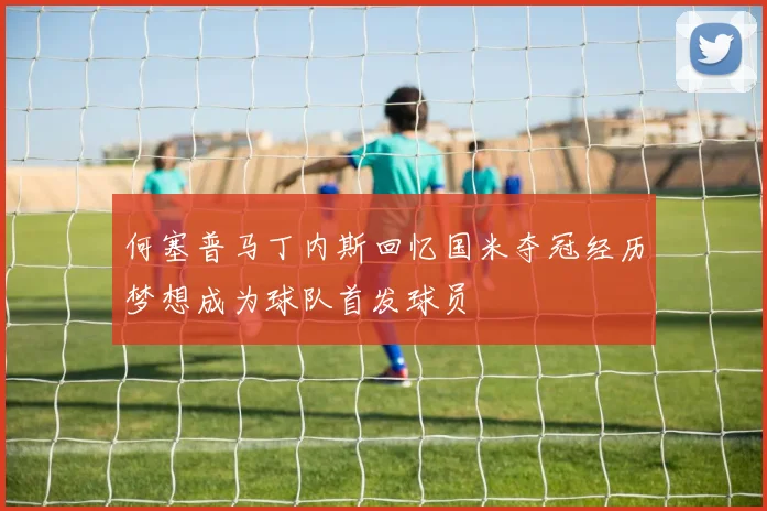 何塞普马丁内斯回忆国米夺冠经历梦想成为球队首发球员