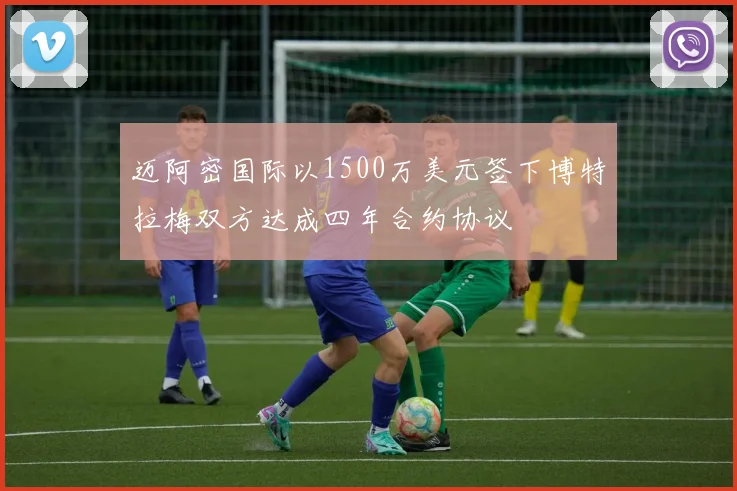 迈阿密国际以1500万美元签下博特拉梅双方达成四年合约协议
