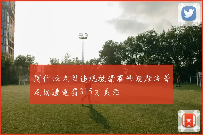 阿什拉夫因违规被禁赛两场摩洛哥足协遭重罚315万美元