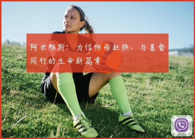 阿尔维斯：为信仰而狂热，与基督同行的生命新篇章