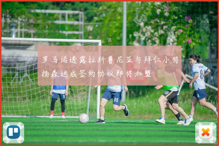 罗马诺透露拉科鲁尼亚与拜仁小将扬森达成签约协议即将加盟