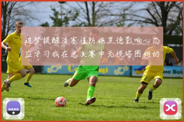 追梦提醒活塞谨防施罗德影响心态应学习我在总决赛中无视塔图姆的策略