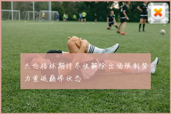杰伦格林期待尽快解除出场限制努力重返巅峰状态