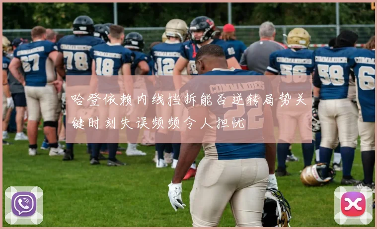 哈登依赖内线挡拆能否逆转局势关键时刻失误频频令人担忧