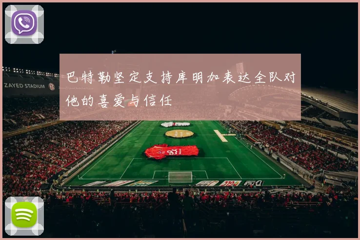 巴特勒坚定支持库明加表达全队对他的喜爱与信任