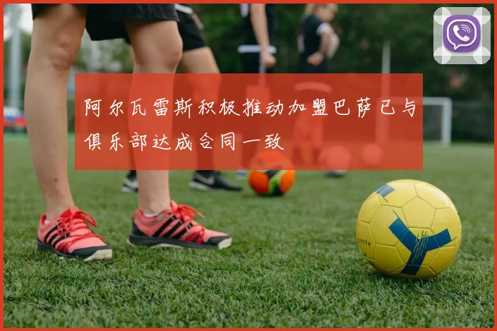 阿尔瓦雷斯积极推动加盟巴萨已与俱乐部达成合同一致